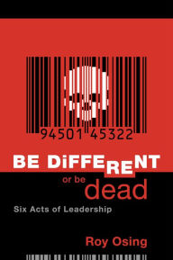 Title: Be Different Or Be Dead: Six Acts Of Leadership, Author: Roy Osing