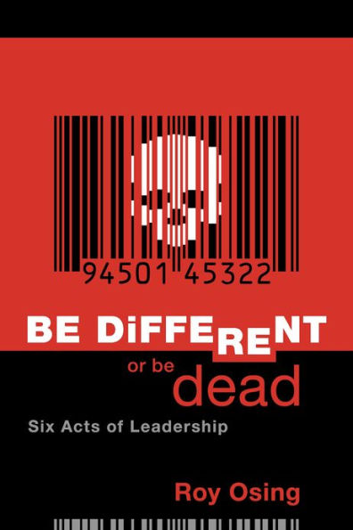 Be Different Or Be Dead: Six Acts Of Leadership