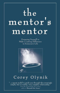 Title: The Mentor's Mentor: Preparing Yourself to Make a Lasting Difference in Someone's Life, Author: Corey Olynik