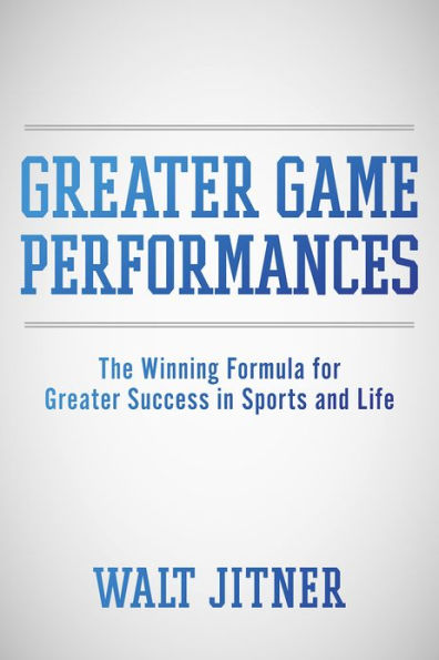 Greater Game Performances: The Winning Formula for Greater Success in Sports and Life