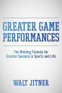 Greater Game Performances: The Winning Formula for Greater Success in Sports and Life