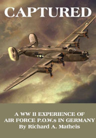 Title: Captured: A WW II Experience of Air Force P.O.W.S in Germany, Author: Richard A. Matheis