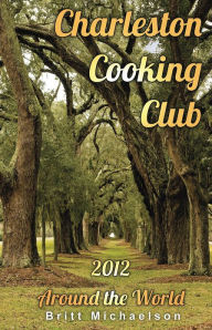 Title: Charleston Cooking Club: 2012 - Around the World, Author: Britt Michaelson