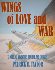 Title: Wings of Love and War: A Novel of Adventure, Romance, and Courage, Author: Patrick E. Taylor