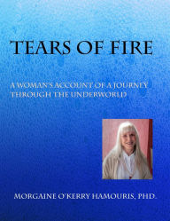 Title: Tears of Fire: A Woman's Account of a Journey Through the Underworld, Author: Morgaine Hamouris