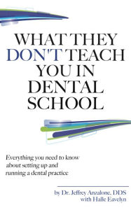 Title: What They Don't Teach You In Dental School: Everything You Need To Know About Setting Up And Running A Dental Practice, Author: Jeff Anzalone