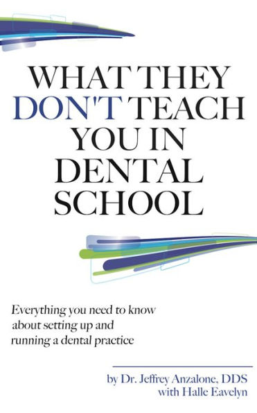 What They Don't Teach You In Dental School: Everything You Need To Know About Setting Up And Running A Dental Practice