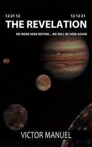 Title: 12 21 12 The Revelation 12 12 21: We Were Here Before... We Will Be Here Again, Author: Victor Manuel