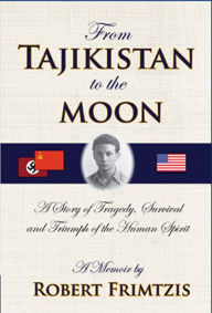 Title: From Tajikistan To The Moon: A Story of Tragedy, Survival and Triumph of the Human Spirit, Author: Robert Frimtzis