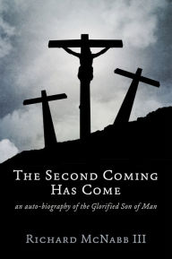 Title: The Second Coming Has Come: an auto-biography of the Glorified Son of Man, Author: Richard McNabb III