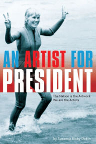 Title: An Artist For President: The Nation is the Artwork, We are the Artists, Author: Susanna Bixby Dakin