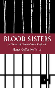 Title: Blood Sisters: A Novel of Colonial New England, Author: Nancy Coffey Heffernan