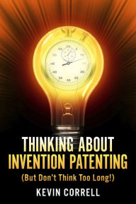 Title: Thinking About Invention Patenting: (But Don't Think Too Long!), Author: Kevin Correll