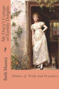 Title: Mr Darcy's Cottage of Earthly Delights: Shades of Pride and Prejudice, Author: Beth Massey