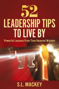 Title: 52 Leadership Tips To Live By: Powerful Lessons From Time Honored Wisdom, Author: S.L. Mackey