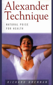 Title: Alexander Technique: Natural Poise for Health, Author: Richard Brennan