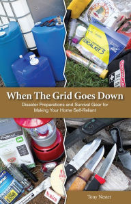 Title: When The Grid Goes Down: Disaster Preparations and Survival Gear For Making Your Home Self-Reliant, Author: Tony Nester