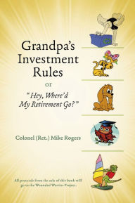 Title: Grandpa's Investment Rules or: Hey, Where'd My Retirement Go?, Author: Mike Rogers