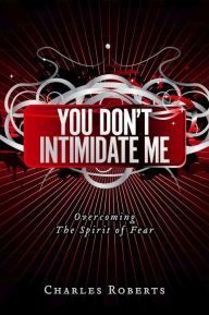 Title: You Don't Intimidate Me: Overcoming The Spirit of Fear, Author: Charles Roberts