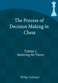 Title: The Process of Decision Making in Chess: Volume 1 - Mastering the Theory, Author: Philip Ochman