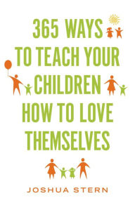 Title: 365 Ways to Teach Your Children How to Love Themselves, Author: Joshua Stern