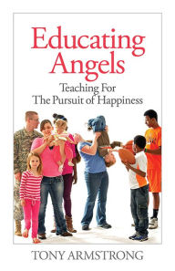 Title: Educating Angels: Teaching for the Pursuit of Happiness, Author: Tony Armstrong Ph.D