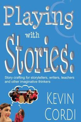 Playing With Stories: Story crafting for storytellers, writers, teachers and other imaginative thinkers