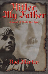 Title: Hitler, My Father: A Novel of World War Two, Hitler's Unknown Lover, and Son., Author: Rodney Merten