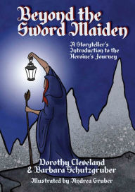 Title: Beyond the Sword Maiden: A Storyteller's Introduction to the Heroine's Journey, Author: Dorothy Cleveland & Barbara Schutzgruber