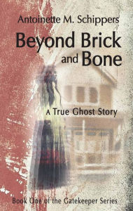 Rapidshare download pdf books Beyond Brick and Bone: A True Ghost Story (English Edition) by Antoinette M. Schippers 9781624911507