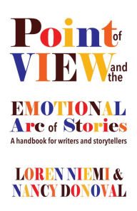 Title: Point of View and the Emotional Arc of Stories: A handbook for writers and storytellers, Author: Loren Niemi