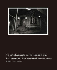 Title: To Photograph With Sensation, to Preserve The Moment (Revised Edition):, Author: Yihsuan Yeh