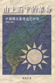 Title: Revolution from the Leading Group: A Study on the Reform of Kuomintang (1950-1952), Author: Sheau-Huey Chen