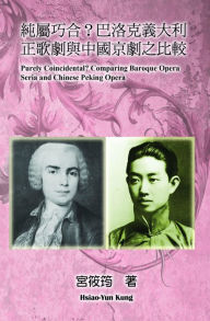 Title: Purely Coincidental? Comparing Baroque Opera Seria and Chinese Peking Opera:, Author: Hsiao-Yun Kung