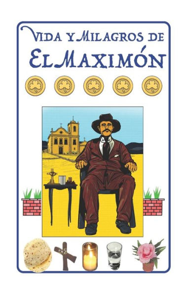 Vida y Milagros de El Maximï¿½n: Historia, Leyendas, Novena y Oraciones a San Simï¿½n