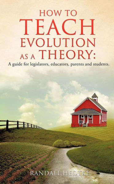 How to teach evolution as A theory: guide for legislators, educators, parents and students.