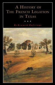 Title: A History of the French Legation in Texas, Author: Kenneth Hafertepe