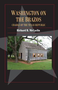 Title: Washington on the Brazos: Cradle of the Texas Republic, Author: Richard B. McCaslin