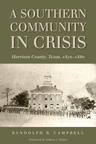 Title: A Southern Community in Crisis: Harrison County, Texas, 1850-1880, Author: Randolph B. Campbell