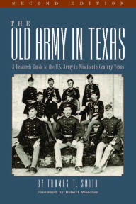 Title: The Old Army in Texas: A Research Guide to the U.S. Army in Nineteenth Century Texas, Author: Thomas Ty Smith