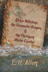 Title: Richie Millstone, the Firewater Dragon & the Platinum Water Crystal, Author: E H Allen