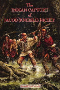 Title: The Indian Capture of Jacob (Kneisle) Nicely, Author: Ronald Earl Nicely