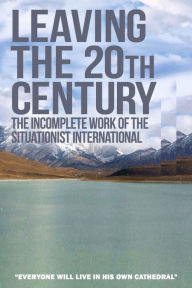 Title: Leaving the 20th Century: The Incomplete Work of the Situationist International, Author: Christopher Gray