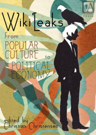 Title: WikiLeaks: From Popular Culture to Political Economy, Author: Christian Christensen