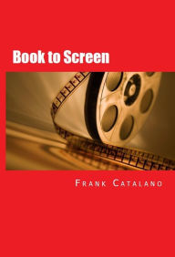 Title: Book to Screen: How to Adapt Your Novel to a Screenplay, Author: Frank Catalano