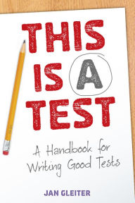 Title: This Is a Test: A Handbook for Writing Good Tests, Author: Jan Gleiter