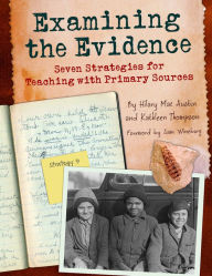 Title: Examining the Evidence: Seven Strategies for Teaching with Primary Sources, Author: Kathleen Thompson