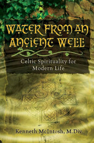 Title: Water from an Ancient Well: Celtic Spirituality for Modern Life, Author: Kenneth McIntosh