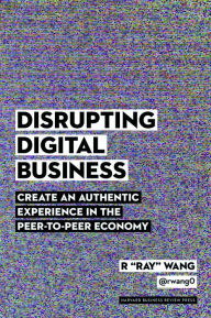 Title: Disrupting Digital Business: Create an Authentic Experience in the Peer-to-Peer Economy, Author: R 