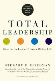 Title: Total Leadership: Be a Better Leader, Have a Richer Life (With New Preface), Author: Stewart D. Friedman